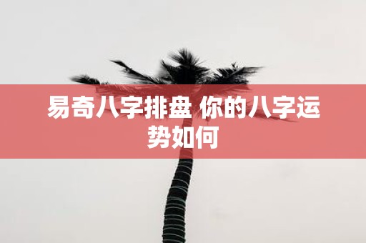 易奇八字排盘 你的八字运势如何