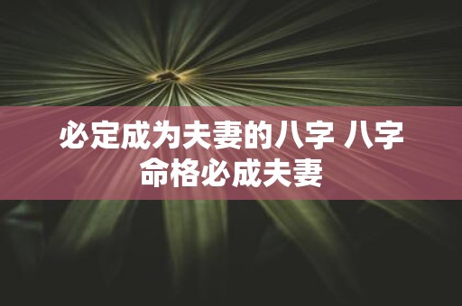 必定成为夫妻的八字 八字命格必成夫妻