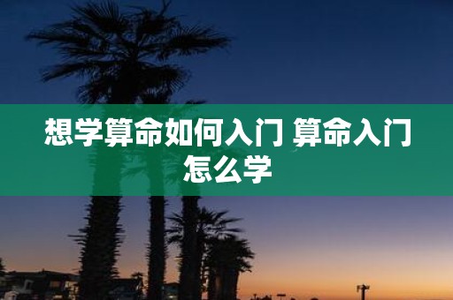 想学算命如何入门 算命入门怎么学