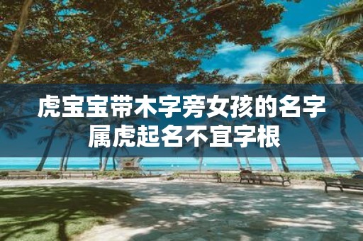 虎宝宝带木字旁女孩的名字 属虎起名不宜字根