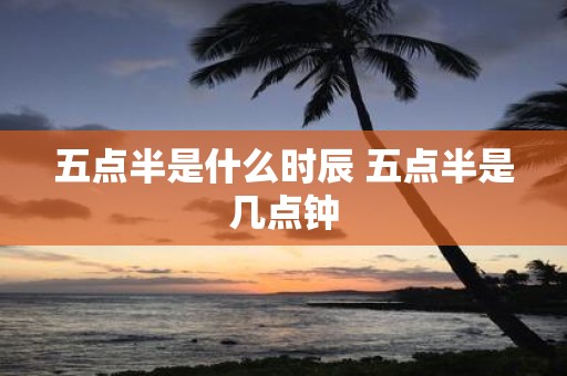 五点半是什么时辰 五点半是几点钟