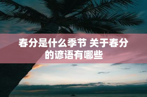 春分是什么季节 关于春分的谚语有哪些