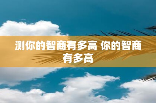 测你的智商有多高 你的智商有多高