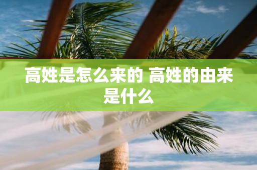 高姓是怎么来的 高姓的由来是什么