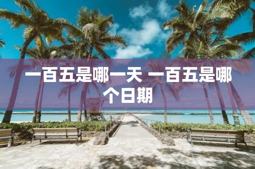 一百五是哪一天 一百五是哪个日期