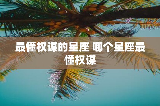 最懂权谋的星座 哪个星座最懂权谋
