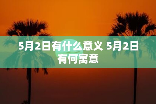 5月2日有什么意义 5月2日有何寓意