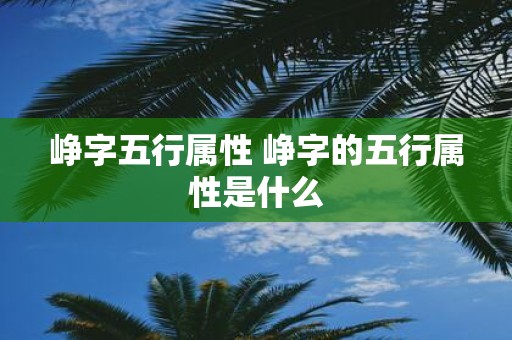 峥字五行属性 峥字的五行属性是什么