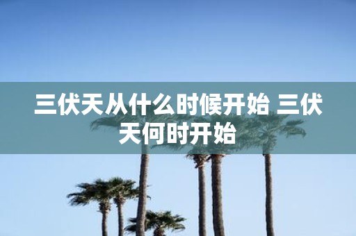 三伏天从什么时候开始 三伏天何时开始