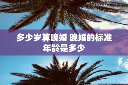多少岁算晚婚 晚婚的标准年龄是多少