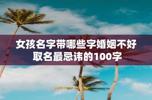 女孩名字带哪些字婚姻不好 取名最忌讳的100字