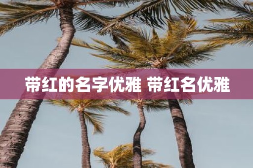 带红的名字优雅 带红名优雅