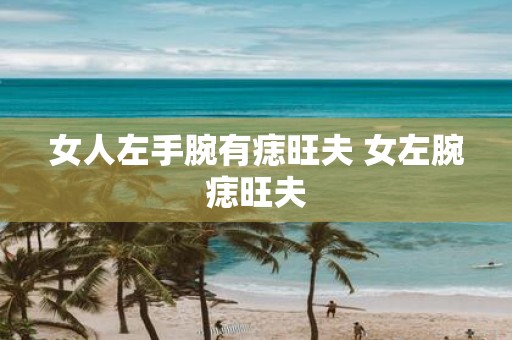 女人左手腕有痣旺夫 女左腕痣旺夫