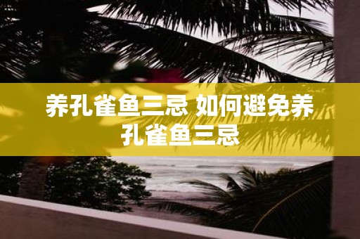 养孔雀鱼三忌 如何避免养孔雀鱼三忌