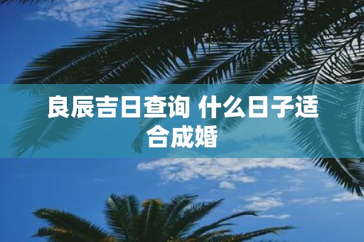 良辰吉日查询 什么日子适合成婚