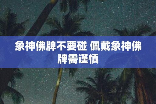 象神佛牌不要碰 佩戴象神佛牌需谨慎
