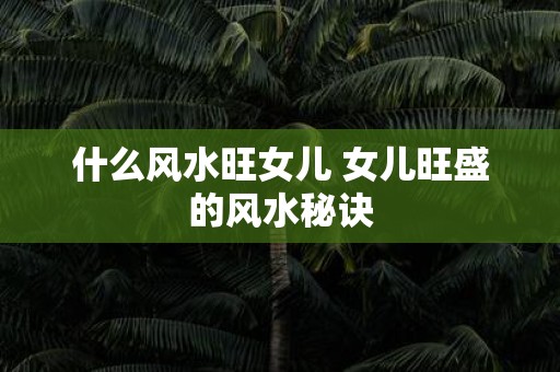 什么风水旺女儿 女儿旺盛的风水秘诀
