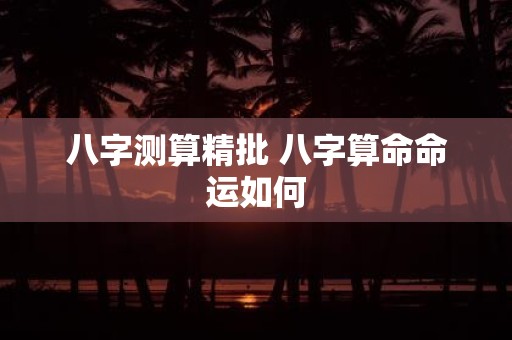 八字测算精批 八字算命命运如何