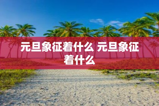 元旦象征着什么 元旦象征着什么