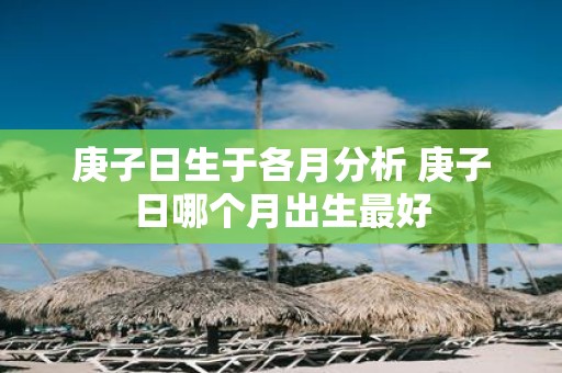 庚子日生于各月分析 庚子日哪个月出生最好