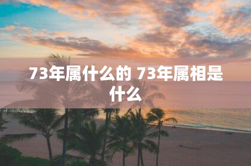 73年属什么的 73年属相是什么