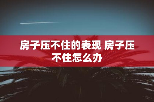 房子压不住的表现 房子压不住怎么办