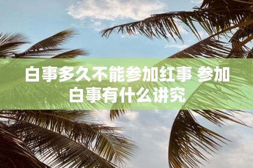 白事多久不能参加红事 参加白事有什么讲究
