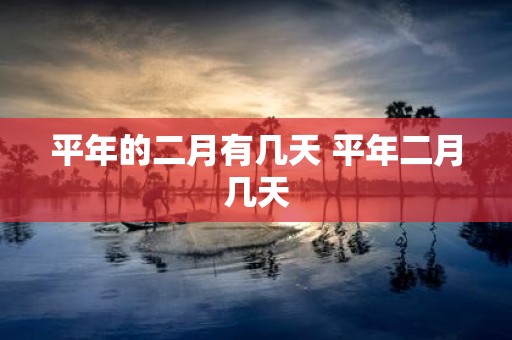 平年的二月有几天 平年二月几天
