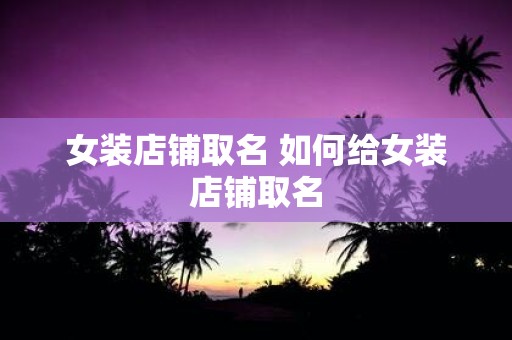 女装店铺取名 如何给女装店铺取名