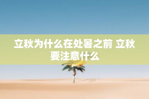 立秋为什么在处暑之前 立秋要注意什么
