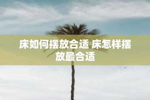 床如何摆放合适 床怎样摆放最合适