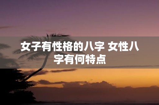 女子有性格的八字 女性八字有何特点