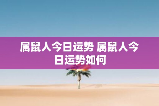 属鼠人今日运势 属鼠人今日运势如何