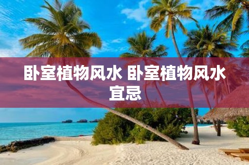 卧室植物风水 卧室植物风水宜忌
