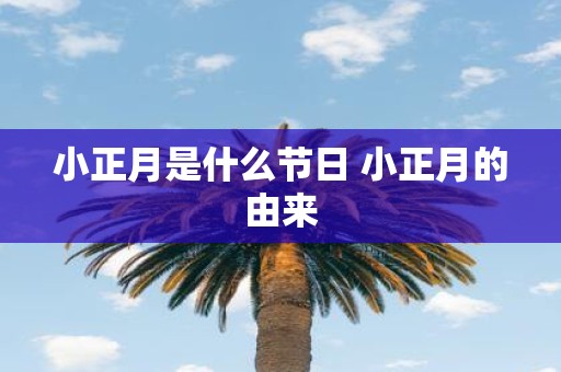 小正月是什么节日 小正月的由来 小正月是什么节日 小正月的由来