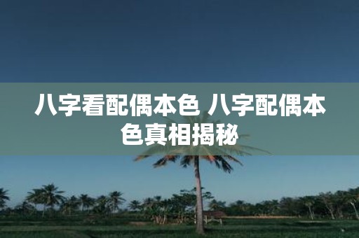 八字看配偶本色 八字配偶本色真相揭秘