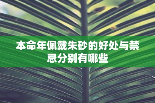 本命年佩戴朱砂的好处与禁忌分别有哪些