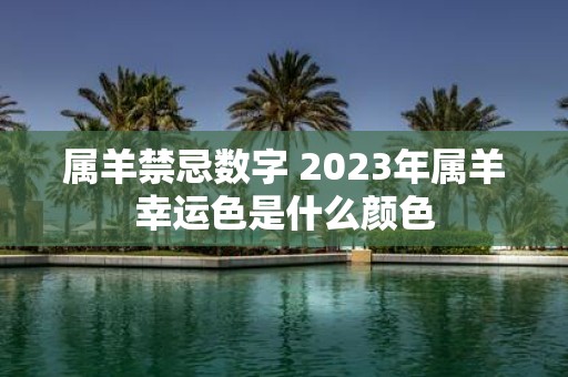 属羊禁忌数字 2025年属羊幸运色是什么颜色