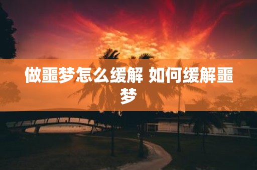 做噩梦怎么缓解 如何缓解噩梦