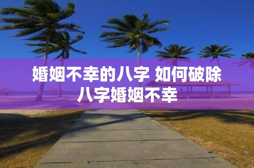 婚姻不幸的八字 如何破除八字婚姻不幸