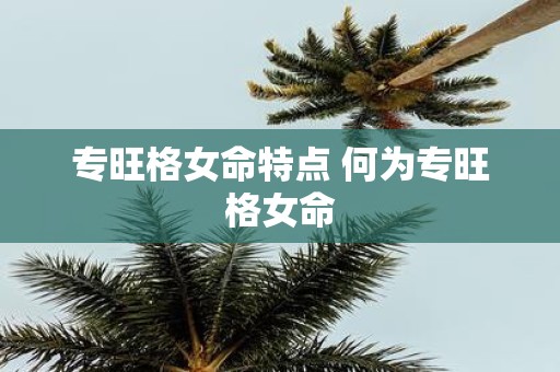 专旺格女命特点 何为专旺格女命