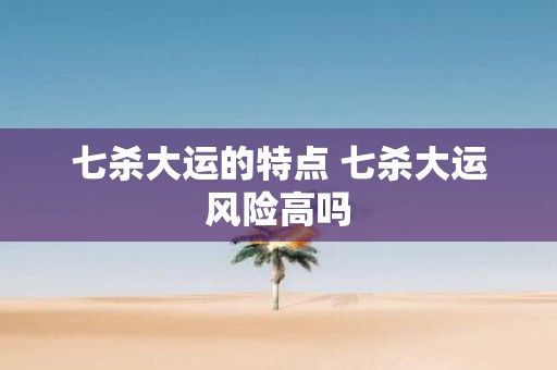 七杀大运的特点 七杀大运风险高吗