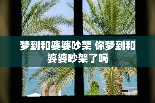 梦到和婆婆吵架 你梦到和婆婆吵架了吗