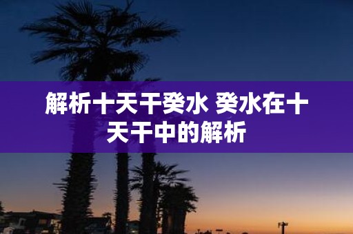 解析十天干癸水 癸水在十天干中的解析