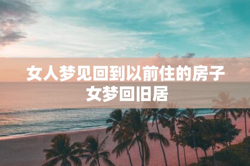 女人梦见回到以前住的房子 女梦回旧居
