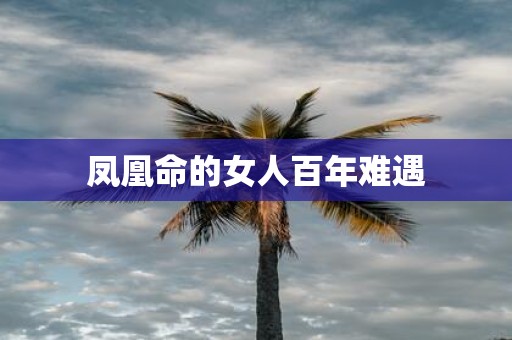 凤凰命的女人百年难遇