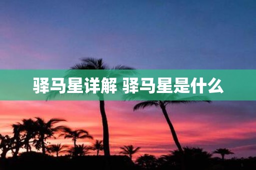 驿马星详解 驿马星是什么