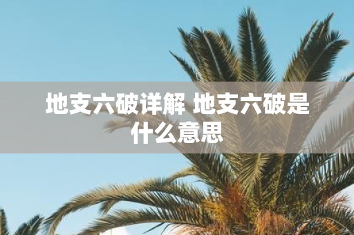 地支六破详解 地支六破是什么意思