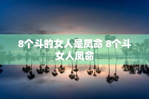 8个斗的女人是凤命 8个斗女人凤命