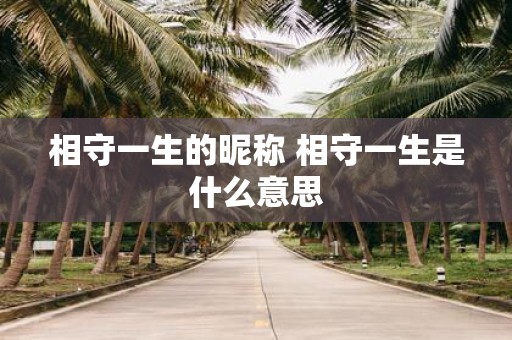 相守一生的昵称 相守一生是什么意思